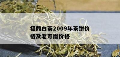 福鼎白茶2009年茶饼价格及老寿眉价格