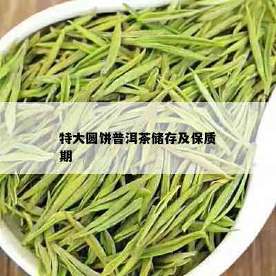 特大圆饼普洱茶储存及保质期