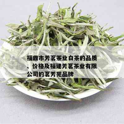 福鼎市芳茗茶业白茶的品质、价格及福建芳茗茶业有限公司的茗芳苑品牌