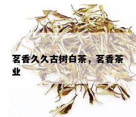 茗香久久古树白茶，茗香茶业