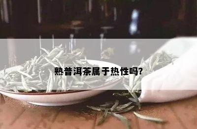 熟普洱茶属于热性吗？