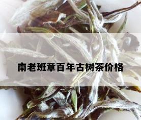 南老班章百年古树茶价格