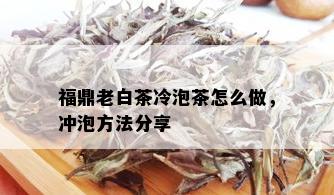 福鼎老白茶冷泡茶怎么做，冲泡方法分享