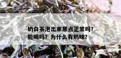 奶白茶泡出来黑点正常吗？能喝吗？为什么有奶味？