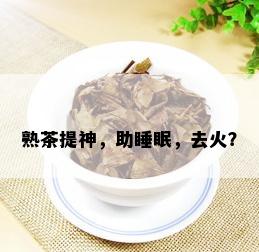 熟茶提神，助睡眠，去火？