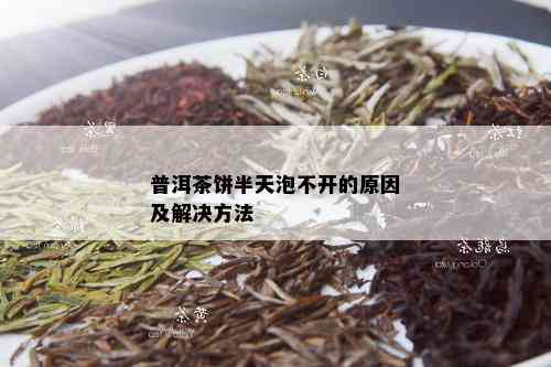 普洱茶饼半天泡不开的原因及解决方法