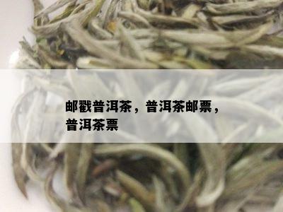 邮戳普洱茶，普洱茶邮票，普洱茶票