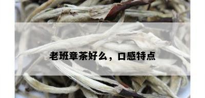 老班章茶好么，口感特点