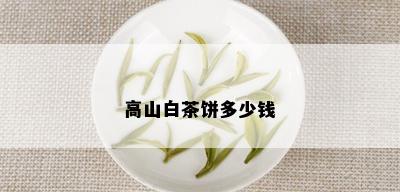 高山白茶饼多少钱