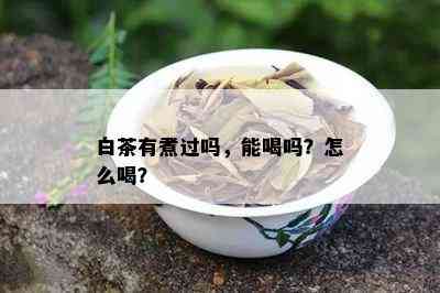 白茶有煮过吗，能喝吗？怎么喝？