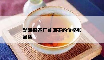 勐海德茶厂普洱茶的价格和品质