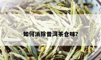 如何消除普洱茶仓味？