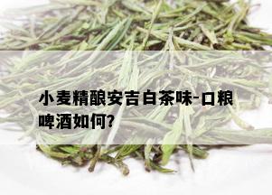 小麦精酿安吉白茶味-口粮啤如何？