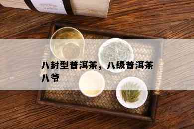 八封型普洱茶，八级普洱茶八爷