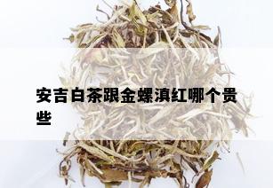 安吉白茶跟金螺滇红哪个贵些