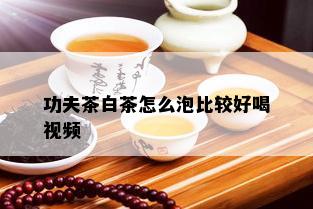 功夫茶白茶怎么泡比较好喝视频