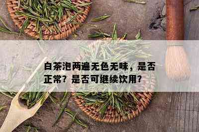 白茶泡两遍无色无味，是否正常？是否可继续饮用？