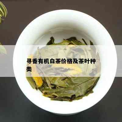 寻香有机白茶价格及茶叶种类