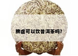 脾虚可以饮普洱茶吗？