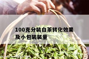 100克分装白茶转化效果及小包装装量