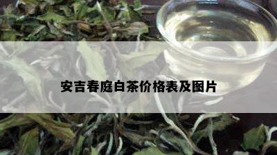 安吉春庭白茶价格表及图片