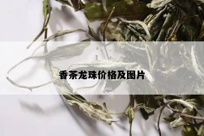 香茶龙珠价格及图片