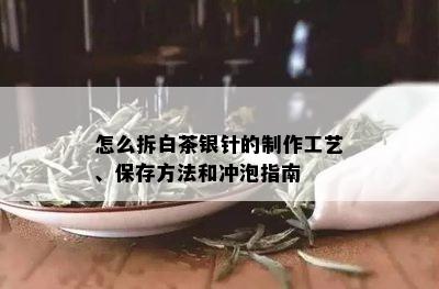 怎么拆白茶银针的制作工艺、保存方法和冲泡指南