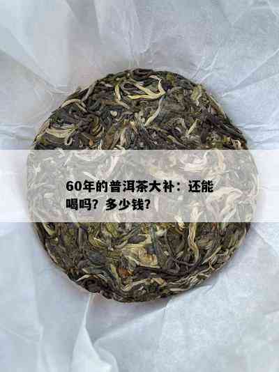 60年的普洱茶大补：还能喝吗？多少钱？