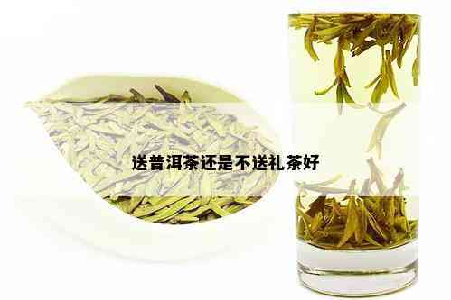 送普洱茶还是不送礼茶好