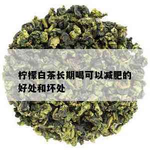 柠檬白茶长期喝可以减肥的好处和坏处