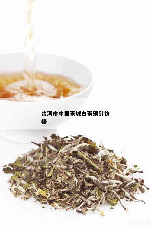 普洱市中国茶城白茶银针价格