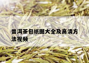 普洱茶包纸图大全及高清方法视频