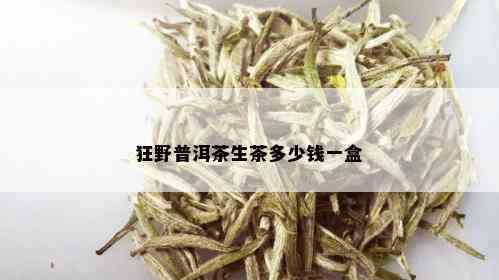 狂野普洱茶生茶多少钱一盒