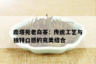 南塔苑老白茶：传统工艺与独特口感的完美结合