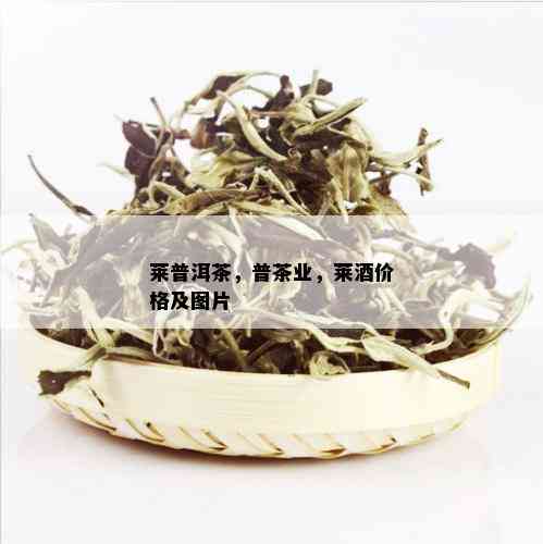 莱普洱茶，普茶业，莱价格及图片