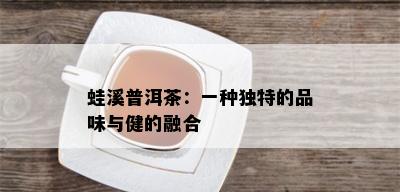 蛙溪普洱茶：一种独特的品味与健的融合