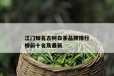 江门知名古树白茶品牌排行榜前十名及最新