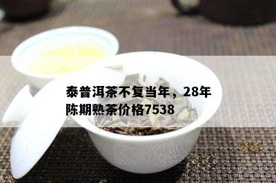 泰普洱茶不复当年，28年陈期熟茶价格7538