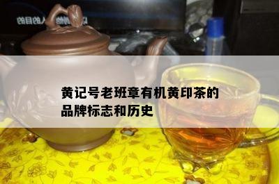 黄记号老班章有机黄印茶的品牌标志和历史