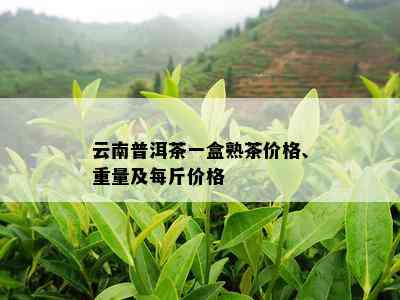 云南普洱茶一盒熟茶价格、重量及每斤价格