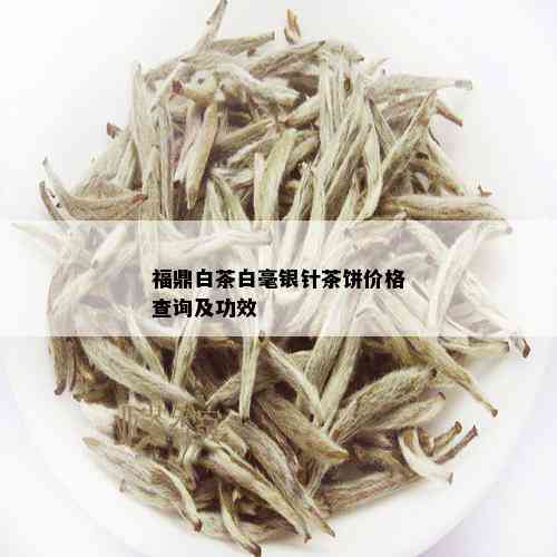 福鼎白茶白毫银针茶饼价格查询及功效