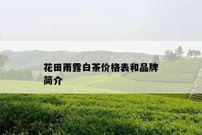 花田雨露白茶价格表和品牌简介