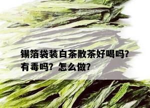 锡箔袋装白茶散茶好喝吗？有吗？怎么做？