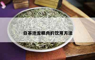 白茶泡龙眼肉的饮用方法