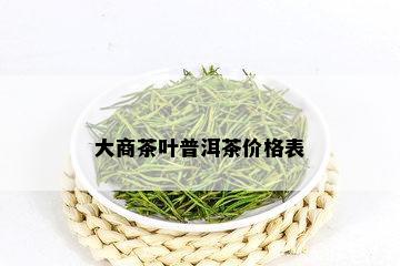 大商茶叶普洱茶价格表