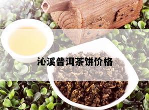 沁溪普洱茶饼价格