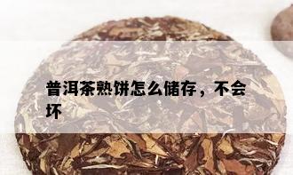 普洱茶熟饼怎么储存，不会坏