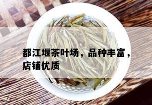 都江堰茶叶场，品种丰富，店铺优质