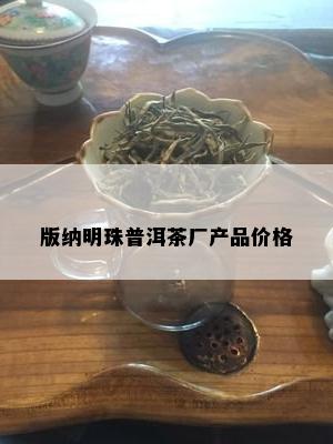 版纳明珠普洱茶厂产品价格