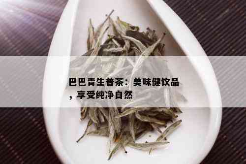 巴巴青生普茶：美味健饮品，享受纯净自然